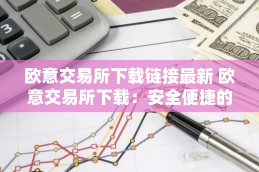 欧意交易所下载链接最新 欧意交易所下载：安全便捷的数字货币交易平台