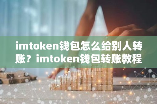imtoken钱包怎么给别人转账？imtoken钱包转账教程