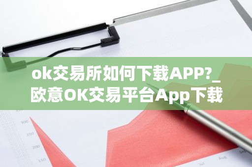 ok交易所如何下载APP?_欧意OK交易平台App下载教程