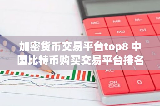 加密货币交易平台top8 中国比特币购买交易平台排名