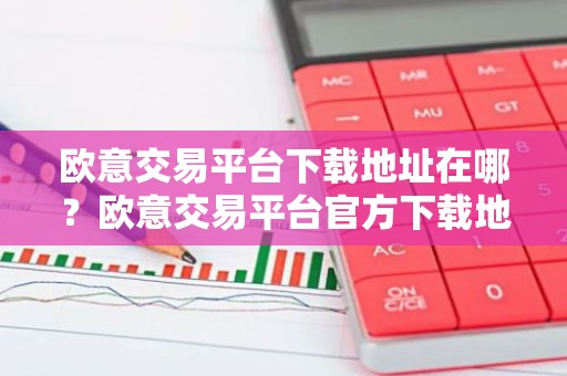 欧意交易平台下载地址在哪？欧意交易平台官方下载地址一览