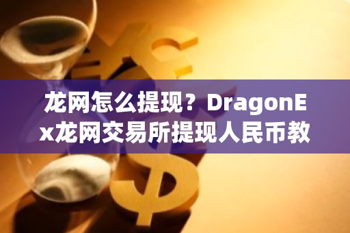龙网怎么提现？DragonEx龙网交易所提现人民币教程
