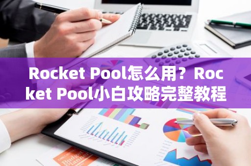 Rocket Pool怎么用？Rocket Pool小白攻略完整教程