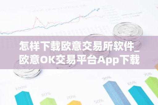 怎样下载欧意交易所软件_欧意OK交易平台App下载教程