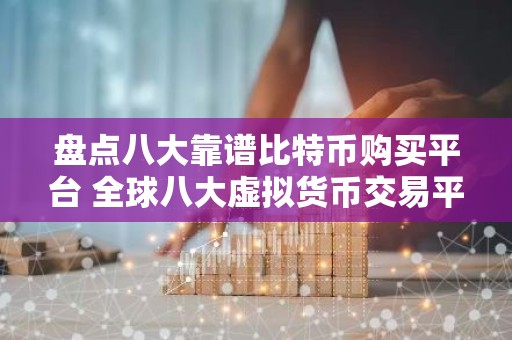 盘点八大靠谱比特币购买平台 全球八大虚拟货币交易平台属国家