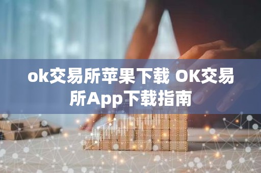 ok交易所苹果下载 OK交易所App下载指南