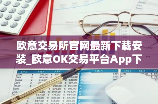 欧意交易所官网最新下载安装_欧意OK交易平台App下载教程