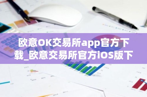 欧意OK交易所app官方下载_欧意交易所官方iOS版下载安装教程2025最新