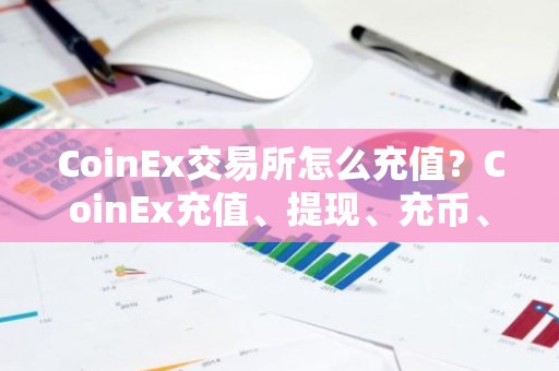 CoinEx交易所怎么充值？CoinEx充值、提现、充币、提币教程