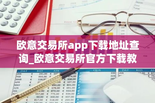 欧意交易所app下载地址查询_欧意交易所官方下载教程
