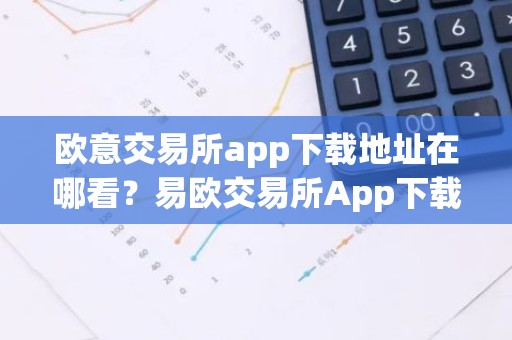 欧意交易所app下载地址在哪看？易欧交易所App下载指南