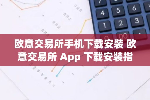 欧意交易所手机下载安装 欧意交易所 App 下载安装指南