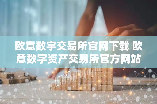 欧意数字交易所官网下载 欧意数字资产交易所官方网站下载教程 最新2025