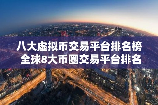 八大虚拟币交易平台排名榜 全球8大币圈交易平台排名2023