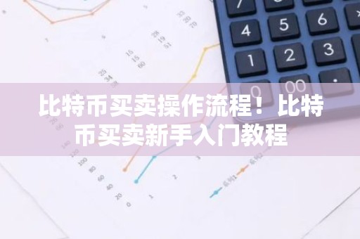 比特币买卖操作流程！比特币买卖新手入门教程