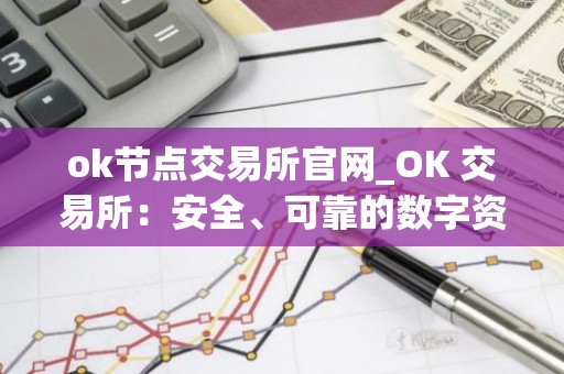 ok节点交易所官网_OK 交易所：安全、可靠的数字资产交易平台