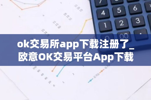 ok交易所app下载注册了_欧意OK交易平台App下载教程