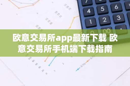 欧意交易所app最新下载 欧意交易所手机端下载指南