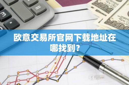 欧意交易所官网下载地址在哪找到？