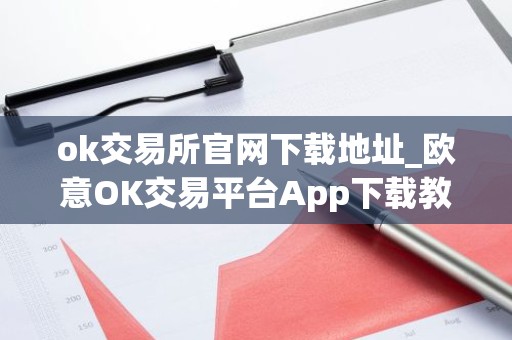 ok交易所官网下载地址_欧意OK交易平台App下载教程