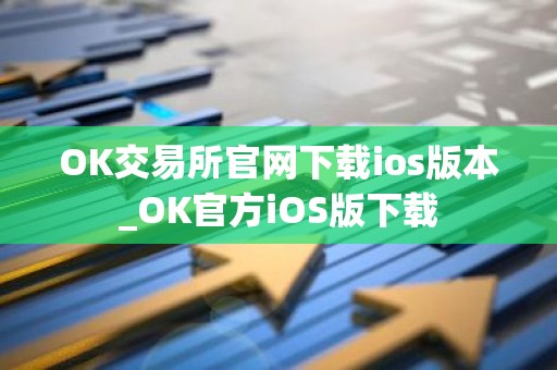 OK交易所官网下载ios版本_OK官方iOS版下载