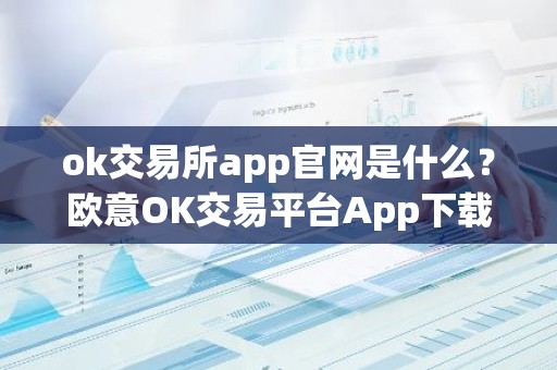 ok交易所app官网是什么？欧意OK交易平台App下载教程