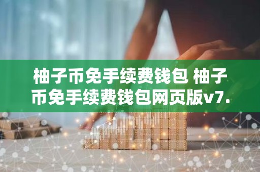 柚子币免手续费钱包 柚子币免手续费钱包网页版v7.0.6