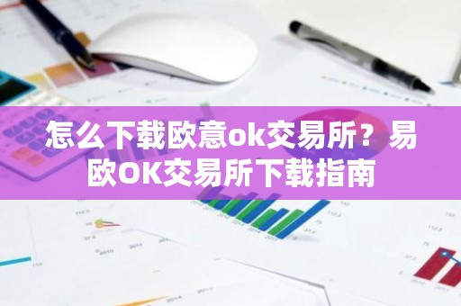 怎么下载欧意ok交易所？易欧OK交易所下载指南