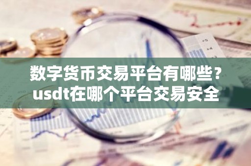 数字货币交易平台有哪些？usdt在哪个平台交易安全