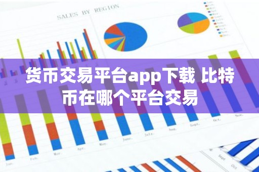货币交易平台app下载 比特币在哪个平台交易