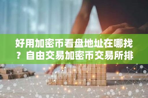 好用加密币看盘地址在哪找？自由交易加密币交易所排名