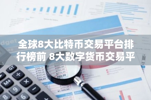 全球8大比特币交易平台排行榜前 8大数字货币交易平台排名