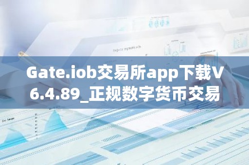 Gate.iob交易所app下载V6.4.89_正规数字货币交易平台地址