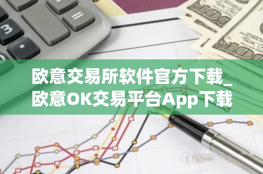 欧意交易所软件官方下载_欧意OK交易平台App下载教程