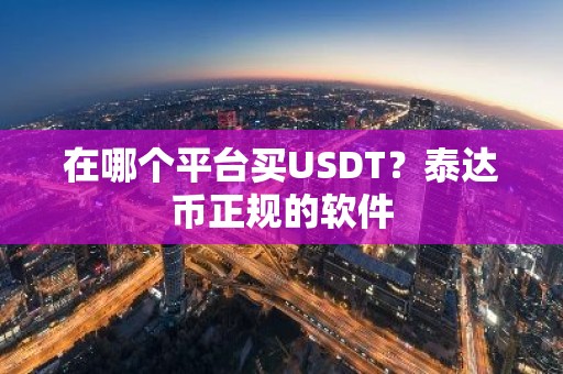 在哪个平台买USDT？泰达币正规的软件