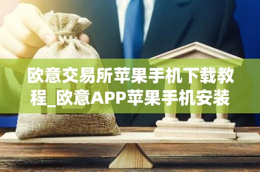 欧意交易所苹果手机下载教程_欧意APP苹果手机安装指南