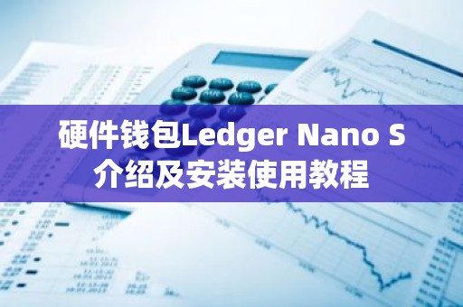 硬件钱包Ledger Nano S介绍及安装使用教程