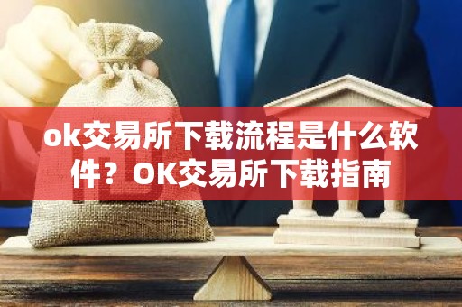 ok交易所下载流程是什么软件？OK交易所下载指南