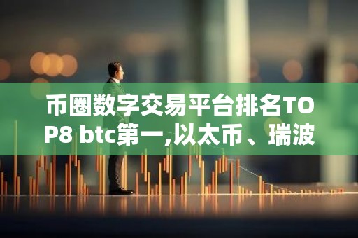 币圈数字交易平台排名TOP8 btc第一,以太币、瑞波币上榜