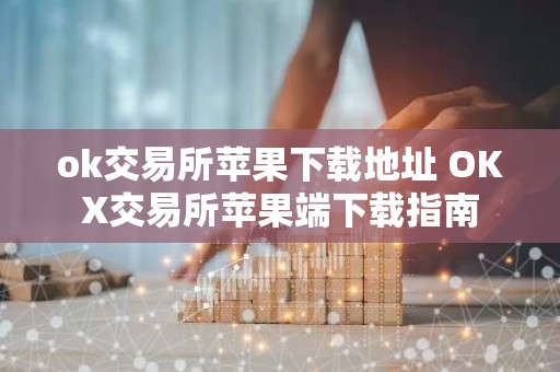 ok交易所苹果下载地址 OKX交易所苹果端下载指南