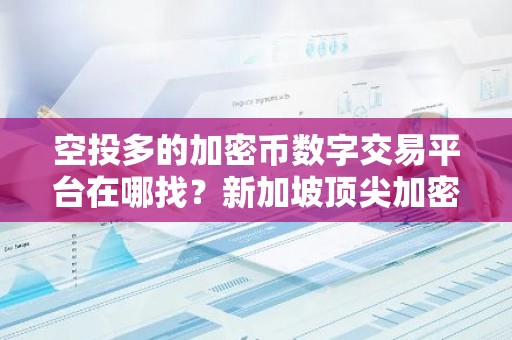 空投多的加密币数字交易平台在哪找？新加坡顶尖加密币数字交易所软件安卓排行榜
