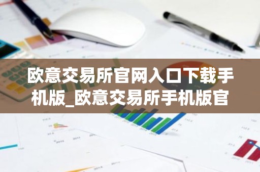 欧意交易所官网入口下载手机版_欧意交易所手机版官方下载