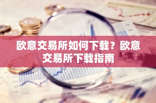 欧意交易所如何下载？欧意交易所下载指南