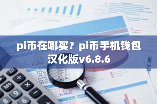 pi币在哪买？pi币手机钱包汉化版v6.8.6