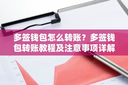 多签钱包怎么转账？多签钱包转账教程及注意事项详解