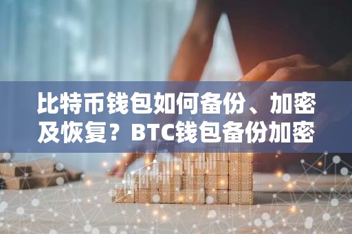 比特币钱包如何备份、加密及恢复？BTC钱包备份加密恢复教程