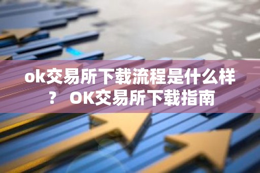 ok交易所下载流程是什么样？ OK交易所下载指南