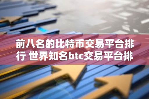 前八名的比特币交易平台排行 世界知名btc交易平台排名前8