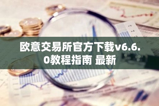 欧意交易所官方下载v6.6.0教程指南 最新