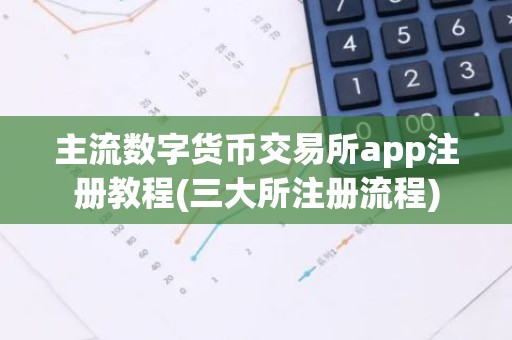 主流数字货币交易所app注册教程(三大所注册流程)